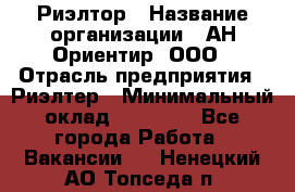 Риэлтор › Название организации ­ АН Ориентир, ООО › Отрасль предприятия ­ Риэлтер › Минимальный оклад ­ 60 000 - Все города Работа » Вакансии   . Ненецкий АО,Топседа п.